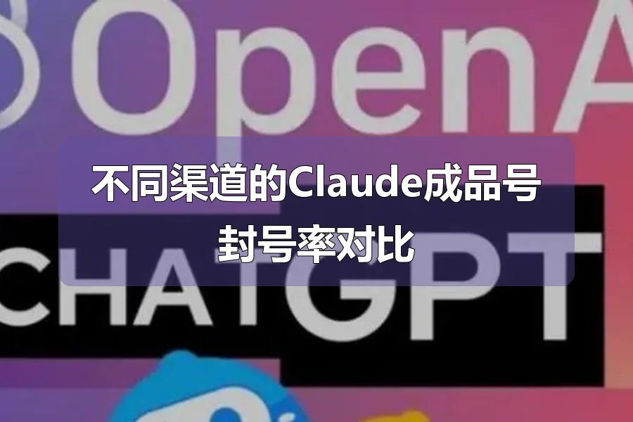 不同渠道的Claude成品号封号率对比